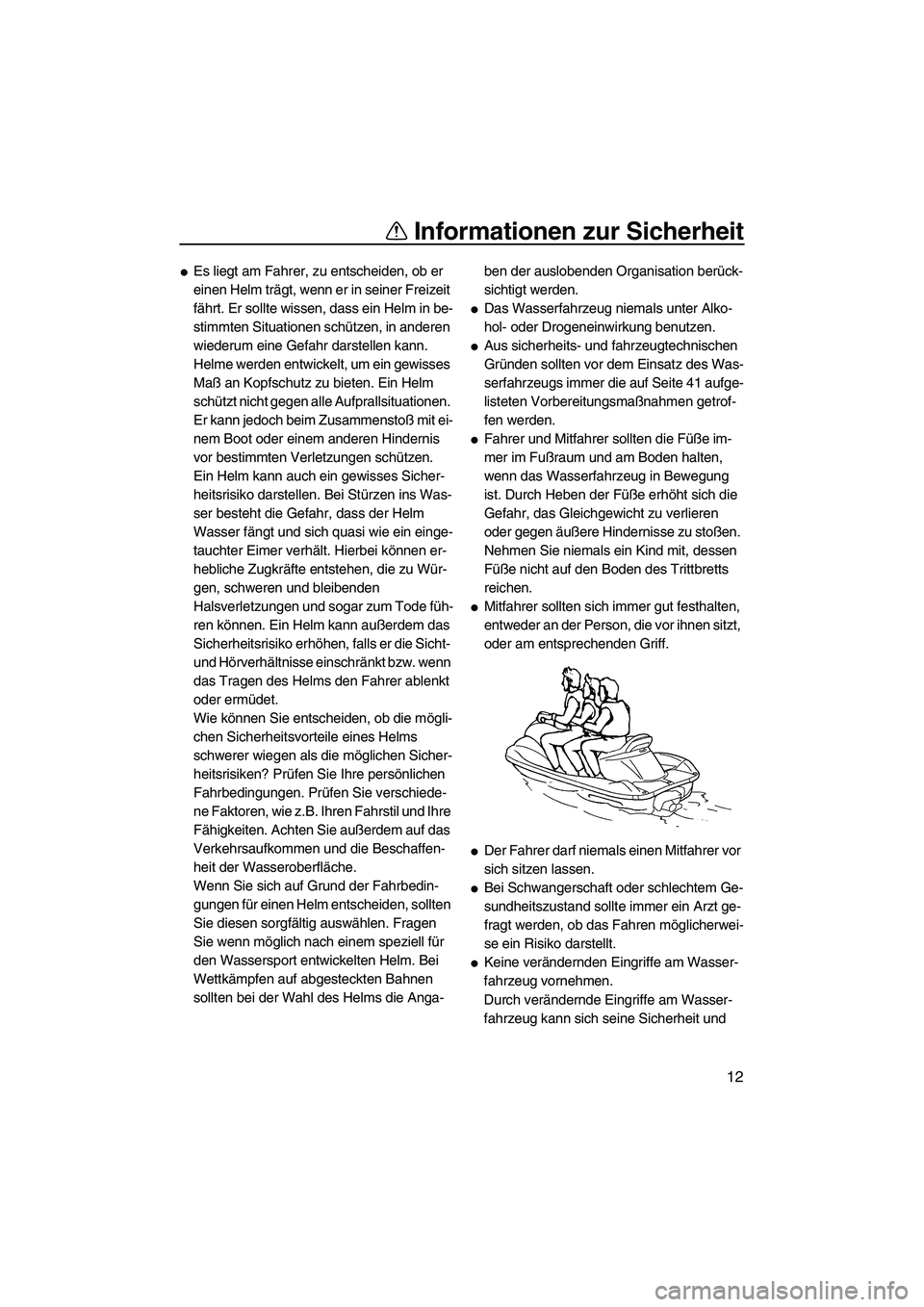 YAMAHA VX 2009 Betriebsanleitungen (in German) Informationen zur Sicherheit
12
Es liegt am Fahrer, zu entscheiden, ob er
einen Helm trägt, wenn er in seiner Freizeit
fährt. Er sollte wissen, dass ein Helm in be-
stimmten Situationen schützen YAMAHA VX 2009 Betriebsanleitungen (in German) Informationen zur Sicherheit
12
Es liegt am Fahrer, zu entscheiden, ob er
einen Helm trägt, wenn er in seiner Freizeit
fährt. Er sollte wissen, dass ein Helm in be-
stimmten Situationen schützen