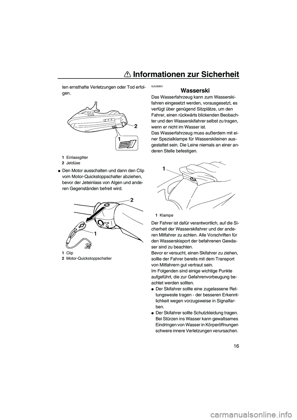 YAMAHA VX 2009 Betriebsanleitungen (in German) Informationen zur Sicherheit
16
ten ernsthafte Verletzungen oder Tod erfol-
gen.
Den Motor ausschalten und dann den Clip
vom Motor-Quickstoppschalter abziehen,
bevor der Jeteinlass von Algen und an YAMAHA VX 2009 Betriebsanleitungen (in German) Informationen zur Sicherheit
16
ten ernsthafte Verletzungen oder Tod erfol-
gen.
Den Motor ausschalten und dann den Clip
vom Motor-Quickstoppschalter abziehen,
bevor der Jeteinlass von Algen und an