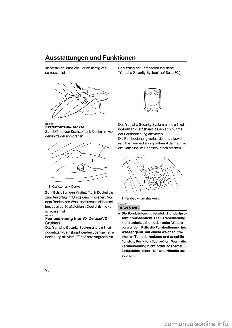 YAMAHA VX 2009 Betriebsanleitungen (in German) Ausstattungen und Funktionen
25
sicherstellen, dass die Haube richtig ver-
schlossen ist.
GJU31091Kraftstofftank-Deckel
Zum Öffnen den Kraftstofftank-Deckel im Ge-
genuhrzeigersinn drehen.
Zum Schli YAMAHA VX 2009 Betriebsanleitungen (in German) Ausstattungen und Funktionen
25
sicherstellen, dass die Haube richtig ver-
schlossen ist.
GJU31091Kraftstofftank-Deckel
Zum Öffnen den Kraftstofftank-Deckel im Ge-
genuhrzeigersinn drehen.
Zum Schli