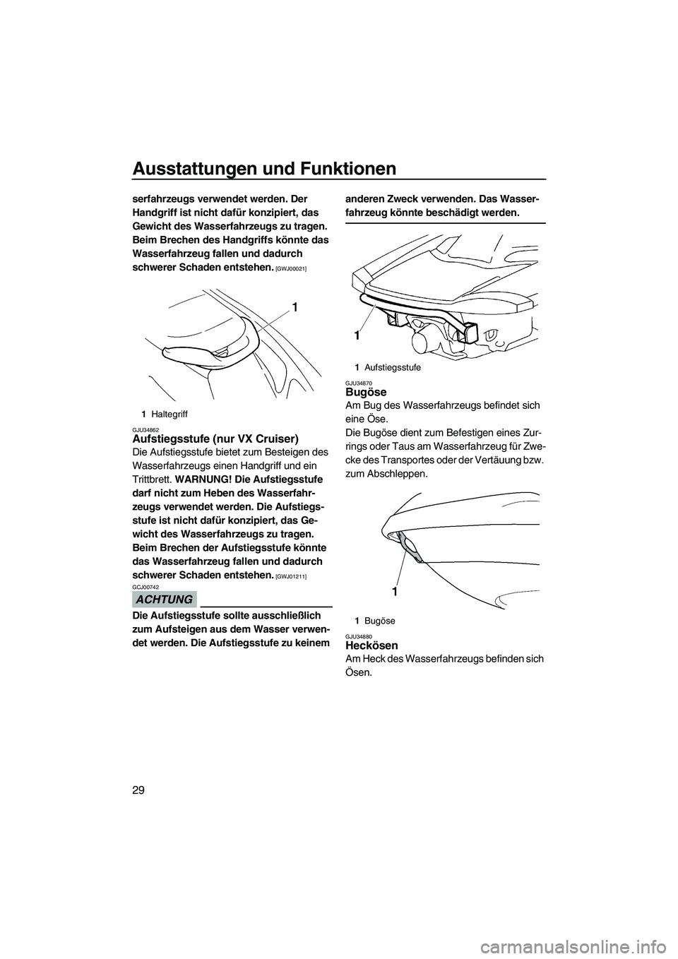 YAMAHA VX 2009 Betriebsanleitungen (in German) Ausstattungen und Funktionen
29
serfahrzeugs verwendet werden. Der
Handgriff ist nicht dafür konzipiert, das
Gewicht des Wasserfahrzeugs zu tragen.
Beim Brechen des Handgriffs könnte das
Wasserf YAMAHA VX 2009 Betriebsanleitungen (in German) Ausstattungen und Funktionen
29
serfahrzeugs verwendet werden. Der
Handgriff ist nicht dafür konzipiert, das
Gewicht des Wasserfahrzeugs zu tragen.
Beim Brechen des Handgriffs könnte das
Wasserf