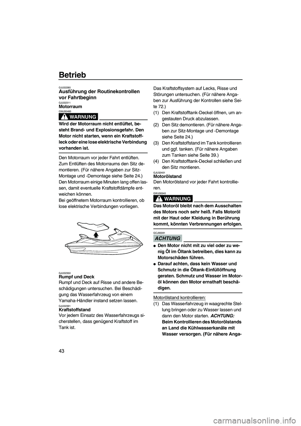 YAMAHA VX 2009 Betriebsanleitungen (in German) Betrieb
43
GJU32280Ausführung der Routinekontrollen
vor Fahrtbeginn
GJU32311Motorraum
WARNUNG
GWJ00460
Wird der Motorraum nicht entlüftet, be-
steht Brand- und Explosionsgefahr. Den
Motor nicht YAMAHA VX 2009 Betriebsanleitungen (in German) Betrieb
43
GJU32280Ausführung der Routinekontrollen
vor Fahrtbeginn
GJU32311Motorraum
WARNUNG
GWJ00460
Wird der Motorraum nicht entlüftet, be-
steht Brand- und Explosionsgefahr. Den
Motor nicht