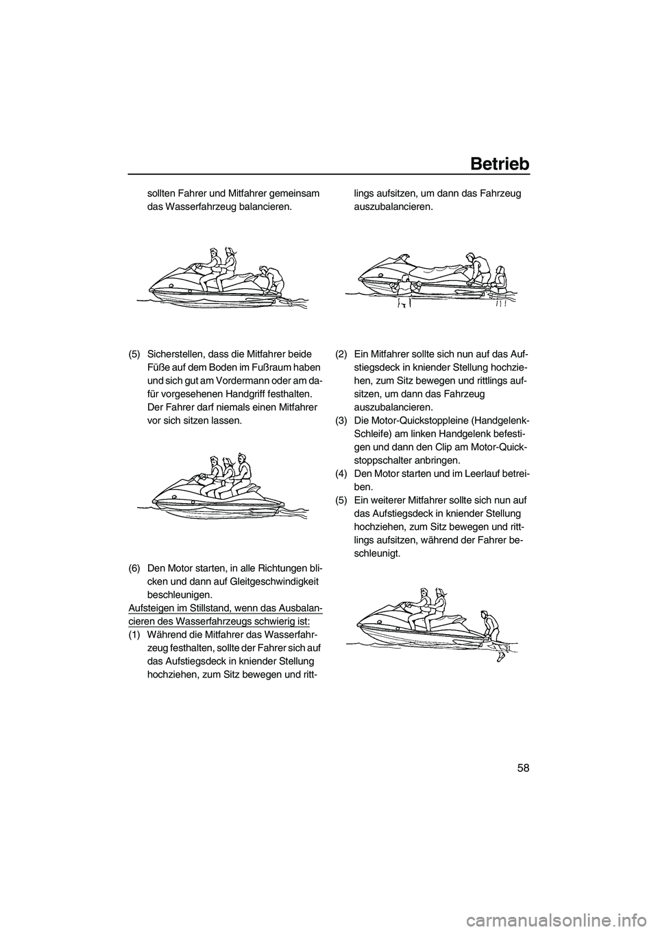 YAMAHA VX 2009 Betriebsanleitungen (in German) Betrieb
58
sollten Fahrer und Mitfahrer gemeinsam
das Wasserfahrzeug balancieren.
(5) Sicherstellen, dass die Mitfahrer beide
Füße auf dem Boden im Fußraum haben
und sich gut am Vordermann oder YAMAHA VX 2009 Betriebsanleitungen (in German) Betrieb
58
sollten Fahrer und Mitfahrer gemeinsam
das Wasserfahrzeug balancieren.
(5) Sicherstellen, dass die Mitfahrer beide
Füße auf dem Boden im Fußraum haben
und sich gut am Vordermann oder