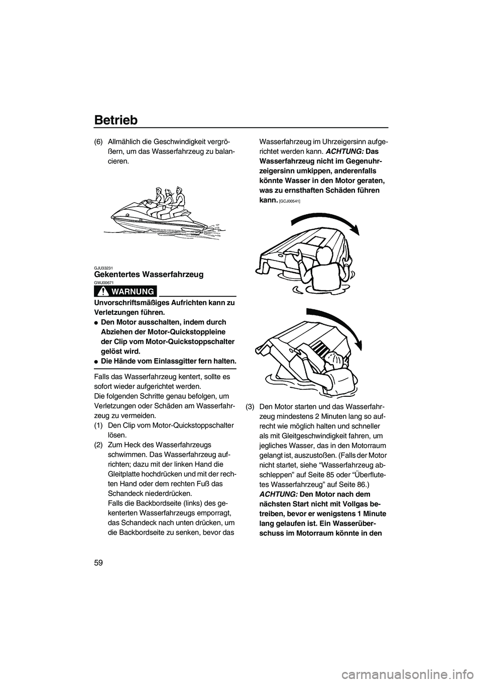 YAMAHA VX 2009 Betriebsanleitungen (in German) Betrieb
59
(6) Allmählich die Geschwindigkeit vergrö-
ßern, um das Wasserfahrzeug zu balan-
cieren.
GJU33231Gekentertes Wasserfahrzeug
WARNUNG
GWJ00671
Unvorschriftsmäßiges Aufrichten kann zu
V YAMAHA VX 2009 Betriebsanleitungen (in German) Betrieb
59
(6) Allmählich die Geschwindigkeit vergrö-
ßern, um das Wasserfahrzeug zu balan-
cieren.
GJU33231Gekentertes Wasserfahrzeug
WARNUNG
GWJ00671
Unvorschriftsmäßiges Aufrichten kann zu
V