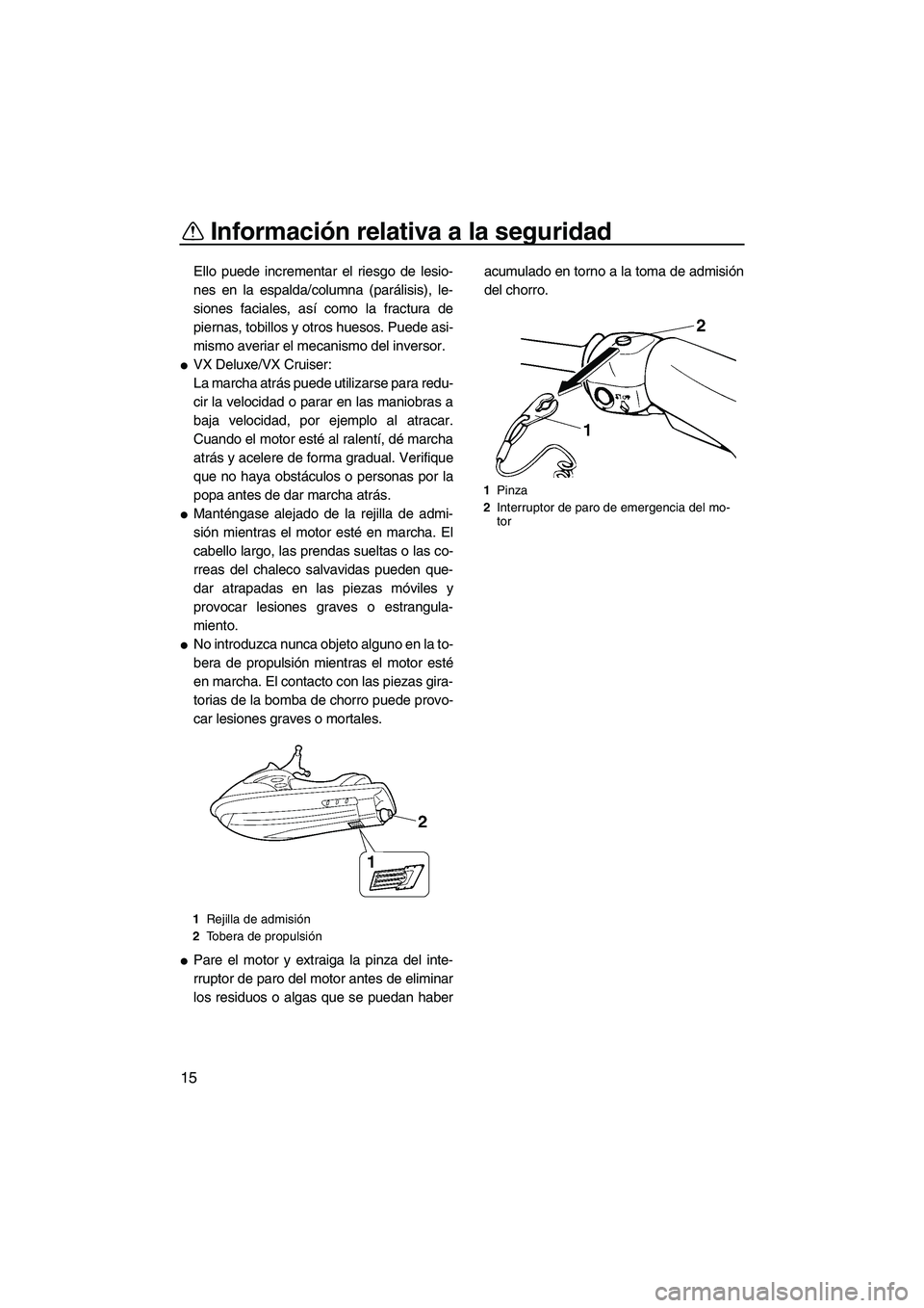 YAMAHA VX 2009  Manuale de Empleo (in Spanish) Información relativa a la seguridad
15
Ello puede incrementar el riesgo de lesio-
nes en la espalda/columna (parálisis), le-
siones faciales, así como la fractura de
piernas, tobillos y otros hueso