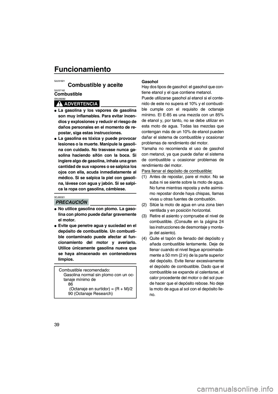 YAMAHA VX 2009 Manuale de Empleo (in Spanish) Funcionamiento
39
SJU31821
Combustible y aceite SJU37162Combustible
ADVERTENCIA
SWJ00282
La gasolina y los vapores de gasolina
son muy inflamables. Para evitar incen-
dios y explosiones y reducir el YAMAHA VX 2009 Manuale de Empleo (in Spanish) Funcionamiento
39
SJU31821
Combustible y aceite SJU37162Combustible
ADVERTENCIA
SWJ00282
La gasolina y los vapores de gasolina
son muy inflamables. Para evitar incen-
dios y explosiones y reducir el