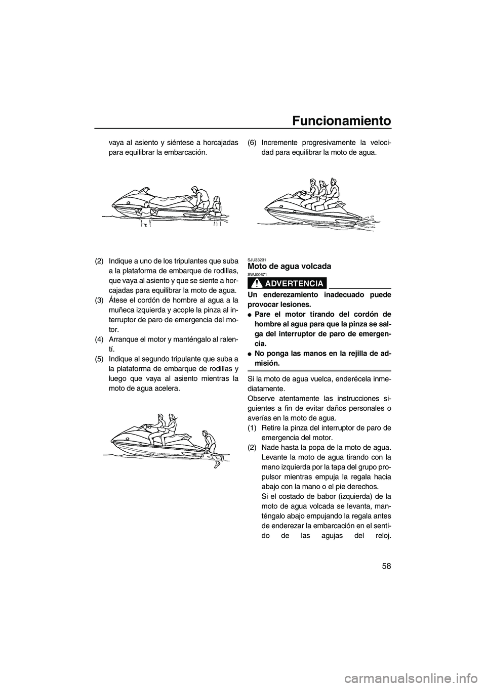 YAMAHA VX 2009 Manuale de Empleo (in Spanish) Funcionamiento
58
vaya al asiento y siéntese a horcajadas
para equilibrar la embarcación.
(2) Indique a uno de los tripulantes que suba
a la plataforma de embarque de rodillas,
que vaya al asiento y YAMAHA VX 2009 Manuale de Empleo (in Spanish) Funcionamiento
58
vaya al asiento y siéntese a horcajadas
para equilibrar la embarcación.
(2) Indique a uno de los tripulantes que suba
a la plataforma de embarque de rodillas,
que vaya al asiento y