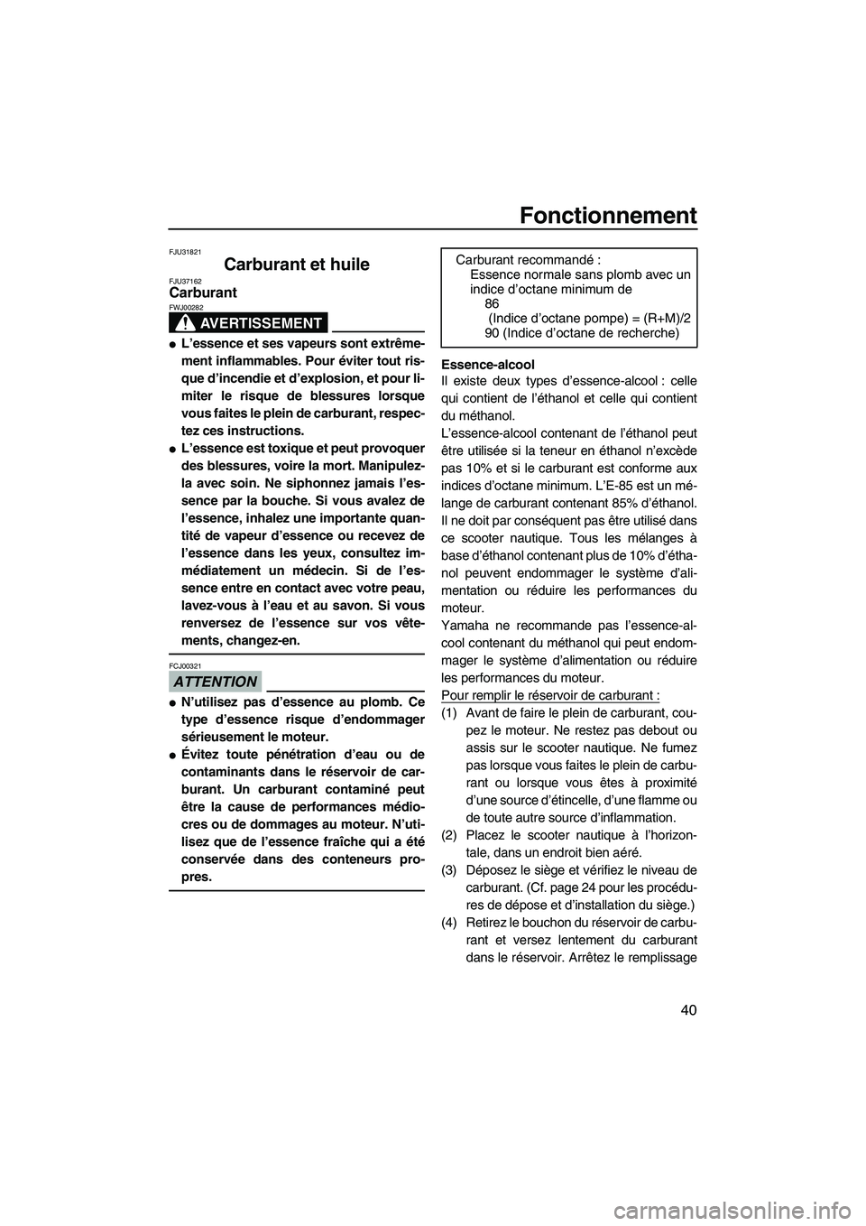 YAMAHA VX 2009  Notices Demploi (in French) Fonctionnement
40
FJU31821
Carburant et huile FJU37162Carburant 
AVERTISSEMENT
FWJ00282
L’essence et ses vapeurs sont extrême-
ment inflammables. Pour éviter tout ris-
que d’incendie et d’exp