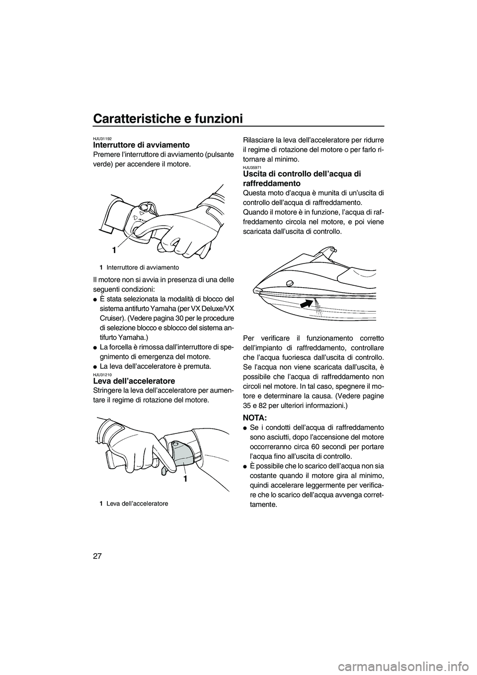 YAMAHA VX 2009 Manuale duso (in Italian) Caratteristiche e funzioni
27
HJU31192Interruttore di avviamento
Premere l’interruttore di avviamento (pulsante
verde) per accendere il motore.
Il motore non si avvia in presenza di una delle
segue YAMAHA VX 2009 Manuale duso (in Italian) Caratteristiche e funzioni
27
HJU31192Interruttore di avviamento
Premere l’interruttore di avviamento (pulsante
verde) per accendere il motore.
Il motore non si avvia in presenza di una delle
segue