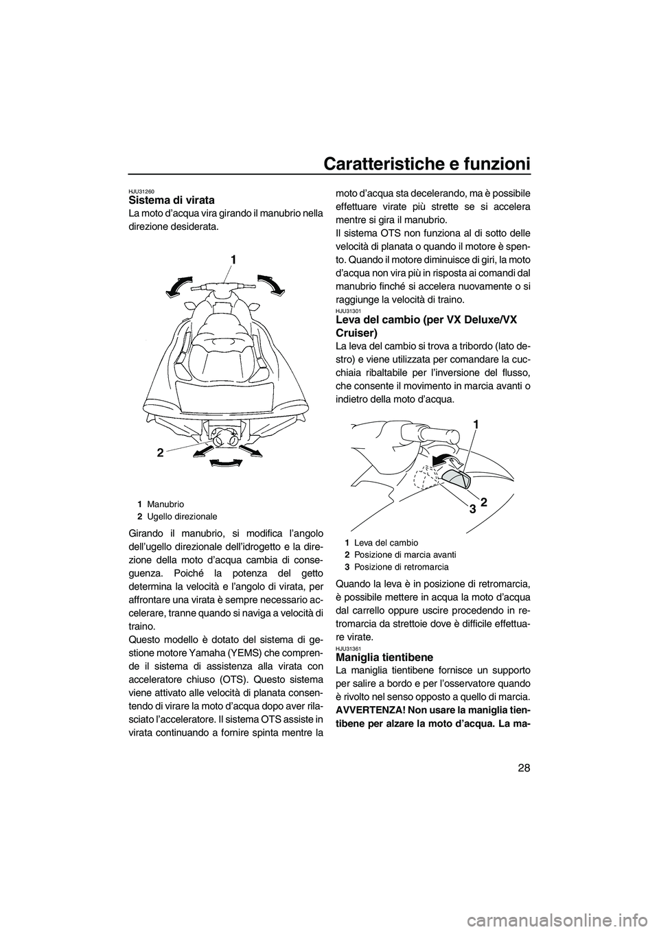 YAMAHA VX 2009 Manuale duso (in Italian) Caratteristiche e funzioni
28
HJU31260Sistema di virata
La moto d’acqua vira girando il manubrio nella
direzione desiderata.
Girando il manubrio, si modifica l’angolo
dell’ugello direzionale de YAMAHA VX 2009 Manuale duso (in Italian) Caratteristiche e funzioni
28
HJU31260Sistema di virata
La moto d’acqua vira girando il manubrio nella
direzione desiderata.
Girando il manubrio, si modifica l’angolo
dell’ugello direzionale de
