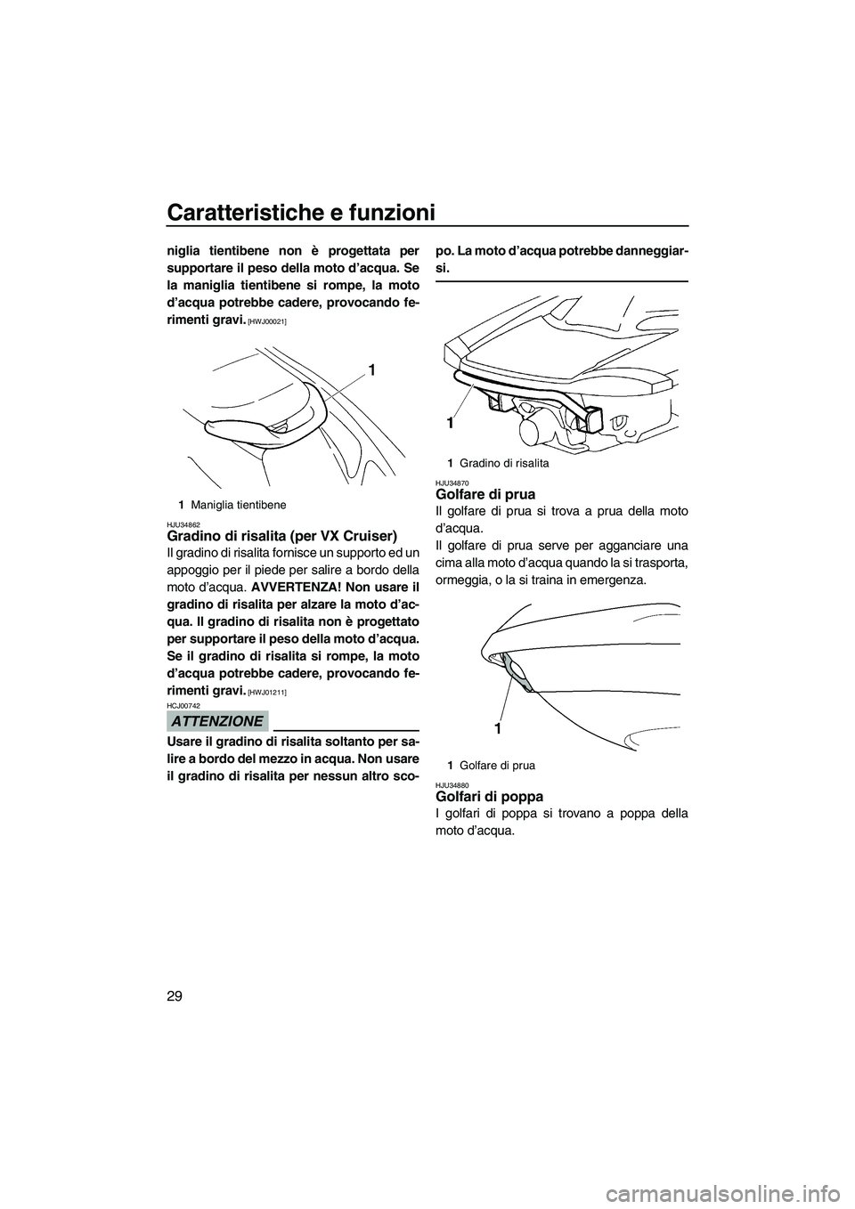 YAMAHA VX 2009 Manuale duso (in Italian) Caratteristiche e funzioni
29
niglia tientibene non è progettata per
supportare il peso della moto d’acqua. Se
la maniglia tientibene si rompe, la moto
d’acqua potrebbe cadere, provocando fe-
rim YAMAHA VX 2009 Manuale duso (in Italian) Caratteristiche e funzioni
29
niglia tientibene non è progettata per
supportare il peso della moto d’acqua. Se
la maniglia tientibene si rompe, la moto
d’acqua potrebbe cadere, provocando fe-
rim
