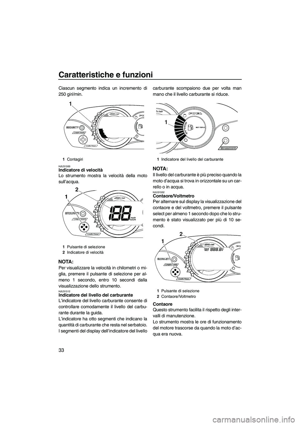 YAMAHA VX 2009 Manuale duso (in Italian) Caratteristiche e funzioni
33
Ciascun segmento indica un incremento di
250 giri/min.
HJU31500Indicatore di velocità
Lo strumento mostra la velocità della moto
sull’acqua.
NOTA:
Per visualizzare l YAMAHA VX 2009 Manuale duso (in Italian) Caratteristiche e funzioni
33
Ciascun segmento indica un incremento di
250 giri/min.
HJU31500Indicatore di velocità
Lo strumento mostra la velocità della moto
sull’acqua.
NOTA:
Per visualizzare l