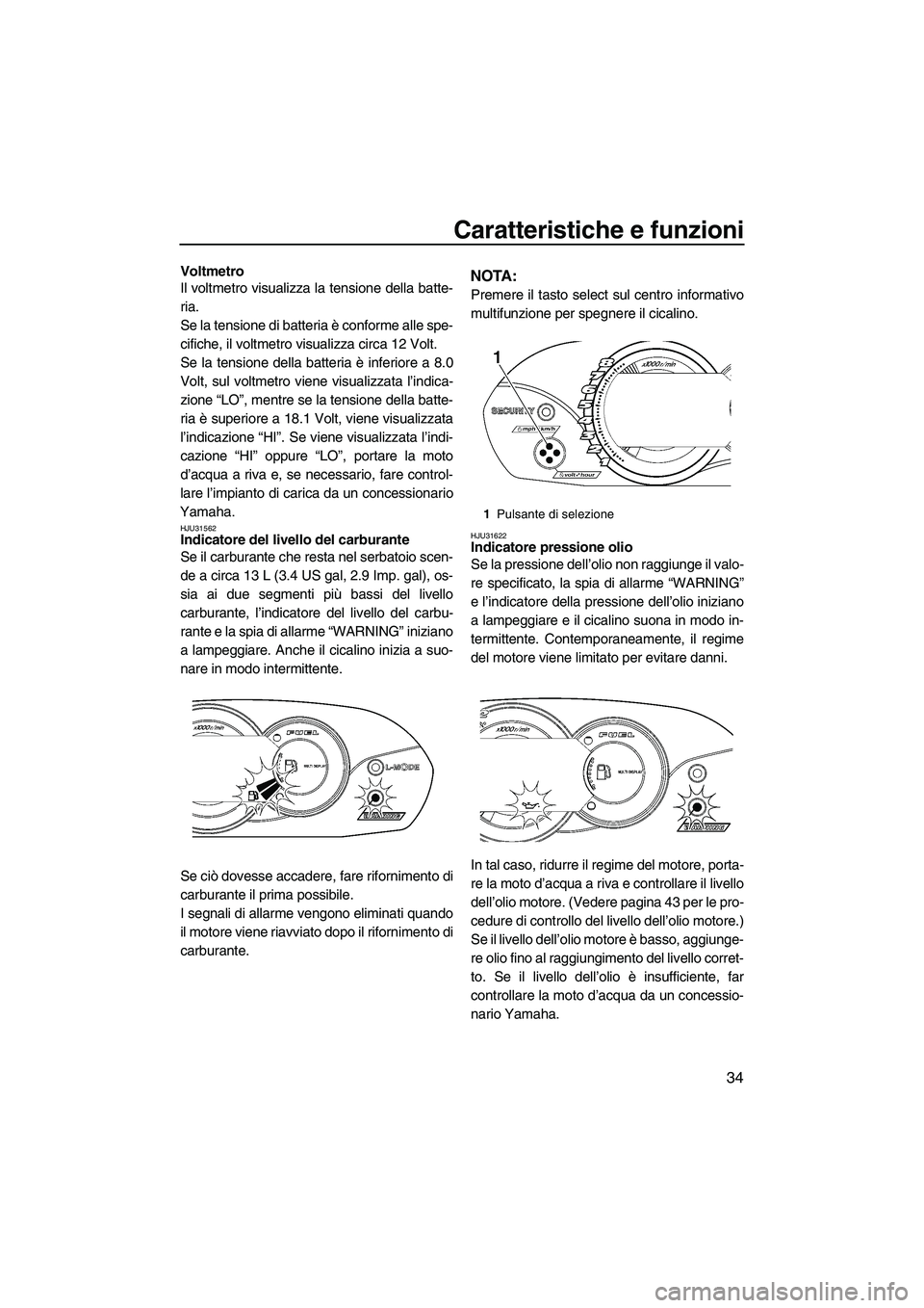 YAMAHA VX 2009 Manuale duso (in Italian) Caratteristiche e funzioni
34
Voltmetro
Il voltmetro visualizza la tensione della batte-
ria.
Se la tensione di batteria è conforme alle spe-
cifiche, il voltmetro visualizza circa 12 Volt.
Se la ten YAMAHA VX 2009 Manuale duso (in Italian) Caratteristiche e funzioni
34
Voltmetro
Il voltmetro visualizza la tensione della batte-
ria.
Se la tensione di batteria è conforme alle spe-
cifiche, il voltmetro visualizza circa 12 Volt.
Se la ten