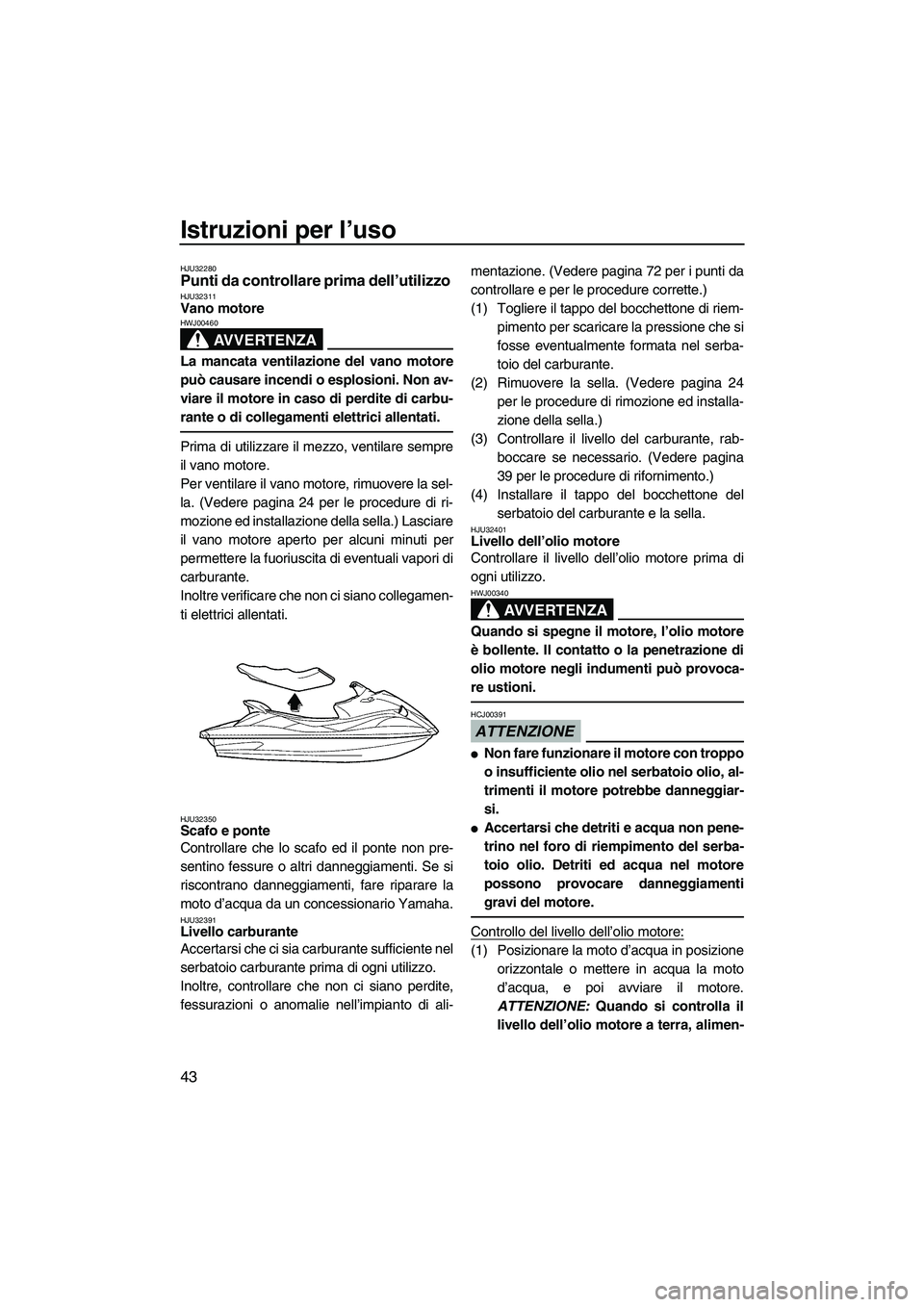 YAMAHA VX 2009 Manuale duso (in Italian) Istruzioni per l’uso
43
HJU32280Punti da controllare prima dell’utilizzo HJU32311Vano motore
AVVERTENZA
HWJ00460
La mancata ventilazione del vano motore
può causare incendi o esplosioni. Non av- YAMAHA VX 2009 Manuale duso (in Italian) Istruzioni per l’uso
43
HJU32280Punti da controllare prima dell’utilizzo HJU32311Vano motore
AVVERTENZA
HWJ00460
La mancata ventilazione del vano motore
può causare incendi o esplosioni. Non av-