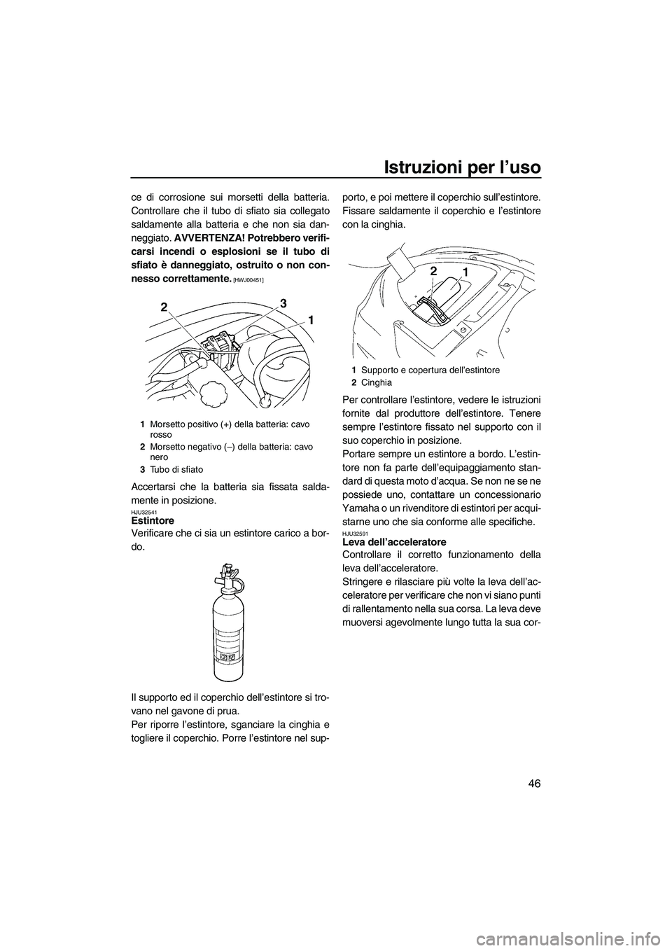 YAMAHA VX 2009 Manuale duso (in Italian) Istruzioni per l’uso
46
ce di corrosione sui morsetti della batteria.
Controllare che il tubo di sfiato sia collegato
saldamente alla batteria e che non sia dan-
neggiato. AVVERTENZA! Potrebbero ver YAMAHA VX 2009 Manuale duso (in Italian) Istruzioni per l’uso
46
ce di corrosione sui morsetti della batteria.
Controllare che il tubo di sfiato sia collegato
saldamente alla batteria e che non sia dan-
neggiato. AVVERTENZA! Potrebbero ver