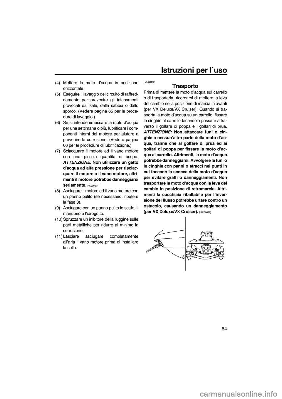 YAMAHA VX 2009 Manuale duso (in Italian) Istruzioni per l’uso
64
(4) Mettere la moto d’acqua in posizione
orizzontale.
(5) Eseguire il lavaggio del circuito di raffred-
damento per prevenire gli intasamenti
provocati dal sale, dalla sabb YAMAHA VX 2009 Manuale duso (in Italian) Istruzioni per l’uso
64
(4) Mettere la moto d’acqua in posizione
orizzontale.
(5) Eseguire il lavaggio del circuito di raffred-
damento per prevenire gli intasamenti
provocati dal sale, dalla sabb