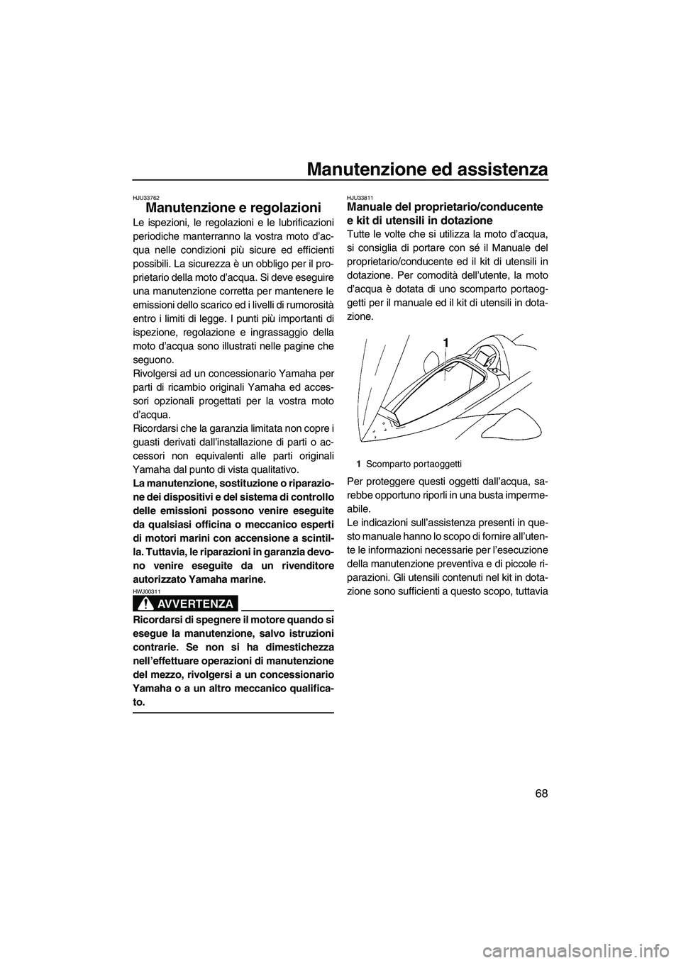 YAMAHA VX 2009 Manuale duso (in Italian) Manutenzione ed assistenza
68
HJU33762
Manutenzione e regolazioni
Le ispezioni, le regolazioni e le lubrificazioni
periodiche manterranno la vostra moto d’ac-
qua nelle condizioni più sicure ed ef YAMAHA VX 2009 Manuale duso (in Italian) Manutenzione ed assistenza
68
HJU33762
Manutenzione e regolazioni
Le ispezioni, le regolazioni e le lubrificazioni
periodiche manterranno la vostra moto d’ac-
qua nelle condizioni più sicure ed ef
