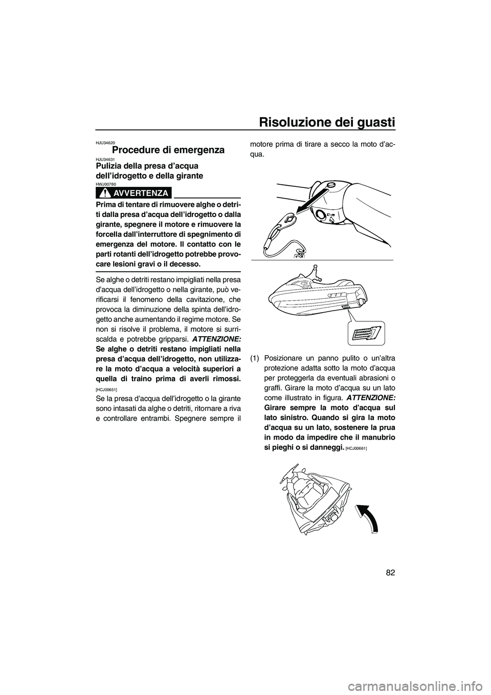 YAMAHA VX 2009 Manuale duso (in Italian) Risoluzione dei guasti
82
HJU34620
Procedure di emergenza HJU34631Pulizia della presa d’acqua
dell’idrogetto e della girante
AVVERTENZA
HWJ00780
Prima di tentare di rimuovere alghe o detri-
ti d YAMAHA VX 2009 Manuale duso (in Italian) Risoluzione dei guasti
82
HJU34620
Procedure di emergenza HJU34631Pulizia della presa d’acqua
dell’idrogetto e della girante
AVVERTENZA
HWJ00780
Prima di tentare di rimuovere alghe o detri-
ti d