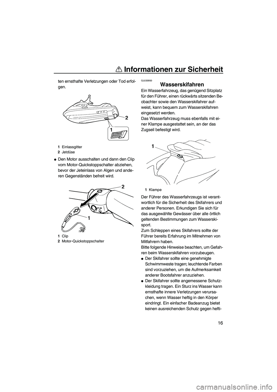 YAMAHA VX 2008 Betriebsanleitungen (in German) Informationen zur Sicherheit
16
ten ernsthafte Verletzungen oder Tod erfol-
gen.
Den Motor ausschalten und dann den Clip
vom Motor-Quickstoppschalter abziehen,
bevor der Jeteinlass von Algen und an YAMAHA VX 2008 Betriebsanleitungen (in German) Informationen zur Sicherheit
16
ten ernsthafte Verletzungen oder Tod erfol-
gen.
Den Motor ausschalten und dann den Clip
vom Motor-Quickstoppschalter abziehen,
bevor der Jeteinlass von Algen und an