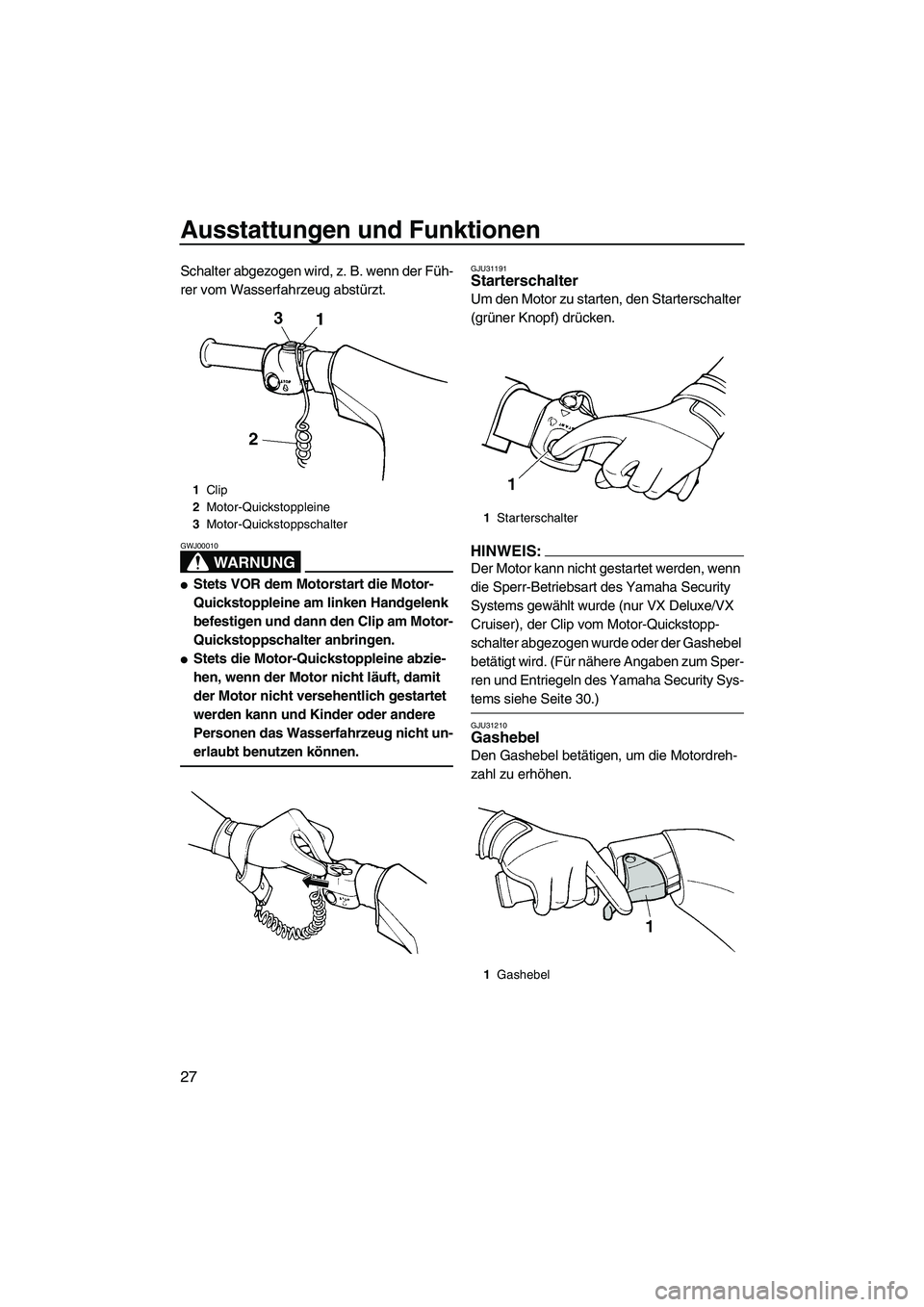 YAMAHA VX 2008 Betriebsanleitungen (in German) Ausstattungen und Funktionen
27
Schalter abgezogen wird, z. B. wenn der Füh-
rer vom Wasserfahrzeug abstürzt.
WARNUNG
GWJ00010
Stets VOR dem Motorstart die Motor-
Quickstoppleine am linken Handgele YAMAHA VX 2008 Betriebsanleitungen (in German) Ausstattungen und Funktionen
27
Schalter abgezogen wird, z. B. wenn der Füh-
rer vom Wasserfahrzeug abstürzt.
WARNUNG
GWJ00010
Stets VOR dem Motorstart die Motor-
Quickstoppleine am linken Handgele