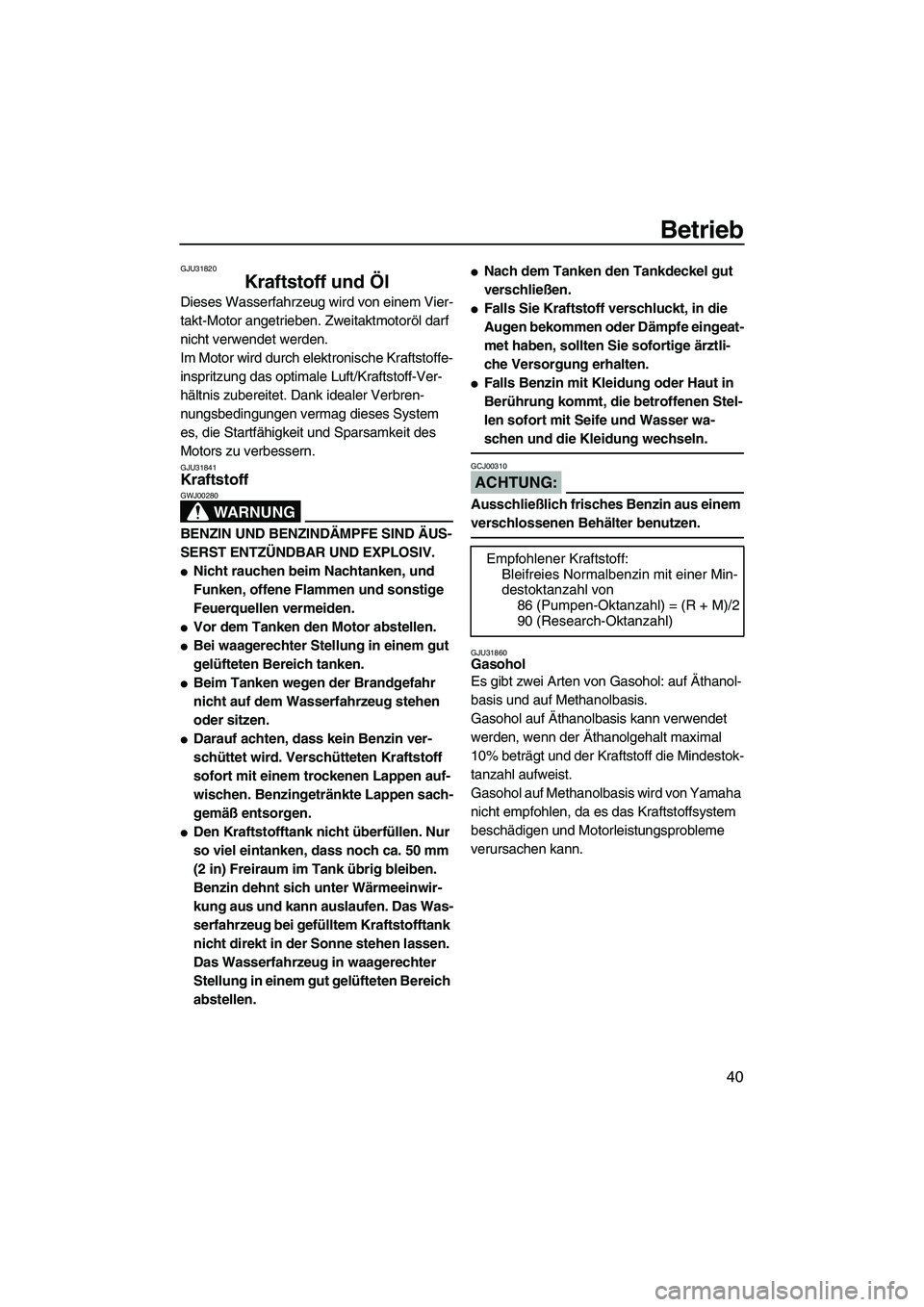 YAMAHA VX 2008 Betriebsanleitungen (in German) Betrieb
40
GJU31820
Kraftstoff und Öl
Dieses Wasserfahrzeug wird von einem Vier-
takt-Motor angetrieben. Zweitaktmotoröl darf
nicht verwendet werden.
Im Motor wird durch elektronische Kraftstoffe- YAMAHA VX 2008 Betriebsanleitungen (in German) Betrieb
40
GJU31820
Kraftstoff und Öl
Dieses Wasserfahrzeug wird von einem Vier-
takt-Motor angetrieben. Zweitaktmotoröl darf
nicht verwendet werden.
Im Motor wird durch elektronische Kraftstoffe-