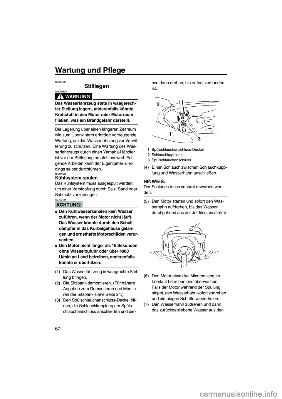 YAMAHA VX 2008 Betriebsanleitungen (in German) Wartung und Pflege
67
GJU33490
Stilllegen
WARNUNG
GWJ00330
Das Wasserfahrzeug stets in waagerech-
ter Stellung lagern, anderenfalls könnte
Kraftstoff in den Motor oder Motorraum
fließen, was ein YAMAHA VX 2008 Betriebsanleitungen (in German) Wartung und Pflege
67
GJU33490
Stilllegen
WARNUNG
GWJ00330
Das Wasserfahrzeug stets in waagerech-
ter Stellung lagern, anderenfalls könnte
Kraftstoff in den Motor oder Motorraum
fließen, was ein