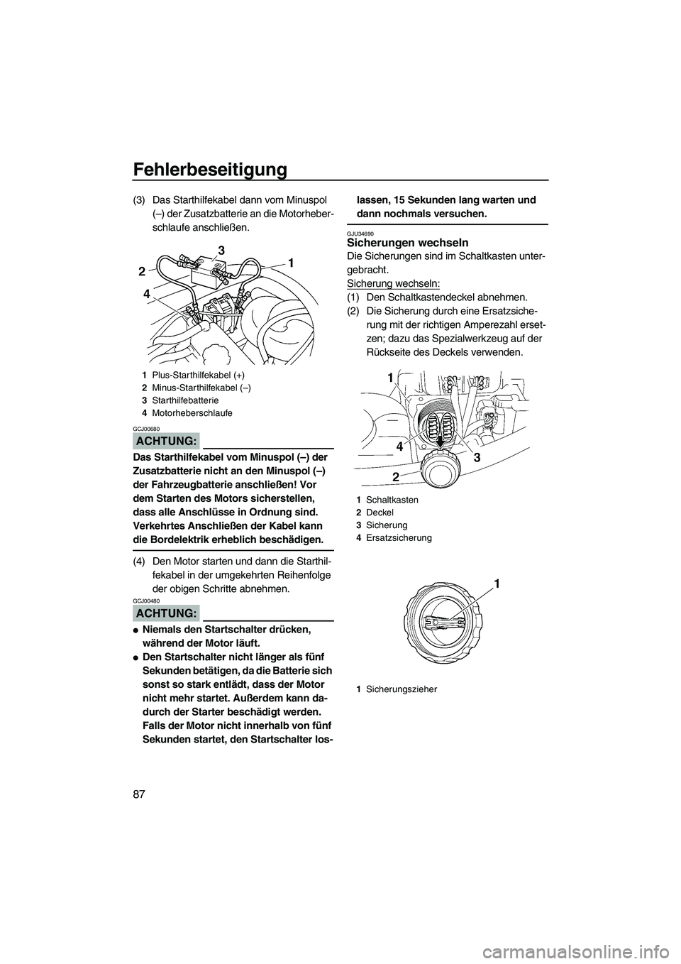 YAMAHA VX 2008 Betriebsanleitungen (in German) Fehlerbeseitigung
87
(3) Das Starthilfekabel dann vom Minuspol
(–) der Zusatzbatterie an die Motorheber-
schlaufe anschließen.
ACHTUNG:
GCJ00680
Das Starthilfekabel vom Minuspol (–) der
Zusatzb YAMAHA VX 2008 Betriebsanleitungen (in German) Fehlerbeseitigung
87
(3) Das Starthilfekabel dann vom Minuspol
(–) der Zusatzbatterie an die Motorheber-
schlaufe anschließen.
ACHTUNG:
GCJ00680
Das Starthilfekabel vom Minuspol (–) der
Zusatzb