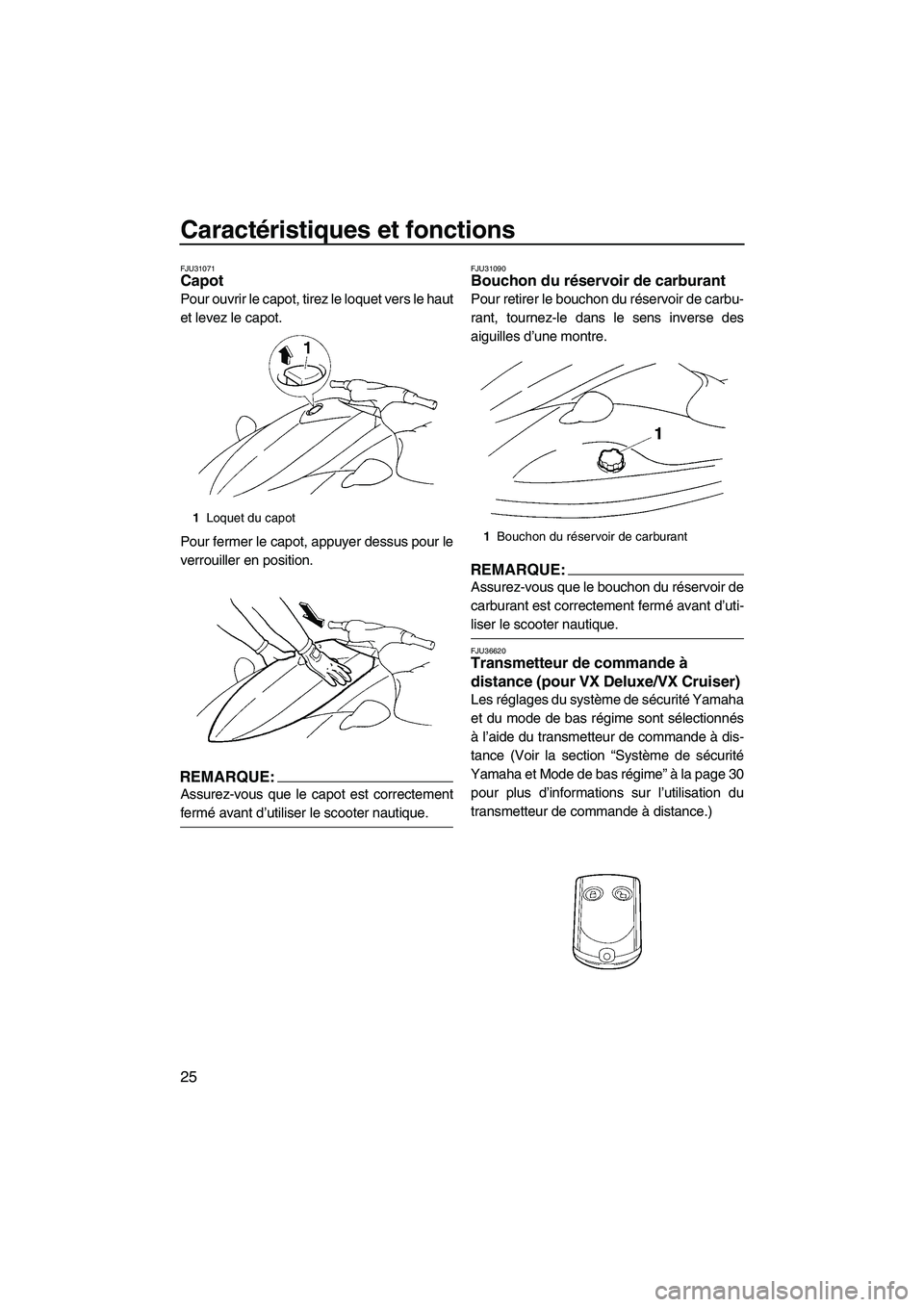 YAMAHA VX 2008 Notices Demploi (in French) Caractéristiques et fonctions
25
FJU31071Capot
Pour ouvrir le capot, tirez le loquet vers le haut
et levez le capot.
Pour fermer le capot, appuyer dessus pour le
verrouiller en position.
REMARQUE:
A YAMAHA VX 2008 Notices Demploi (in French) Caractéristiques et fonctions
25
FJU31071Capot
Pour ouvrir le capot, tirez le loquet vers le haut
et levez le capot.
Pour fermer le capot, appuyer dessus pour le
verrouiller en position.
REMARQUE:
A