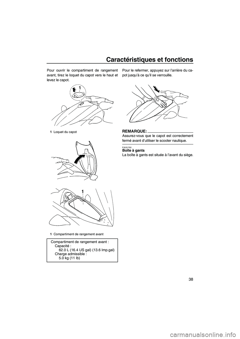 YAMAHA VX 2008  Notices Demploi (in French) Caractéristiques et fonctions
38
Pour ouvrir le compartiment de rangement
avant, tirez le loquet du capot vers le haut et
levez le capot.Pour le refermer, appuyez sur l’arrière du ca-
pot jusqu’