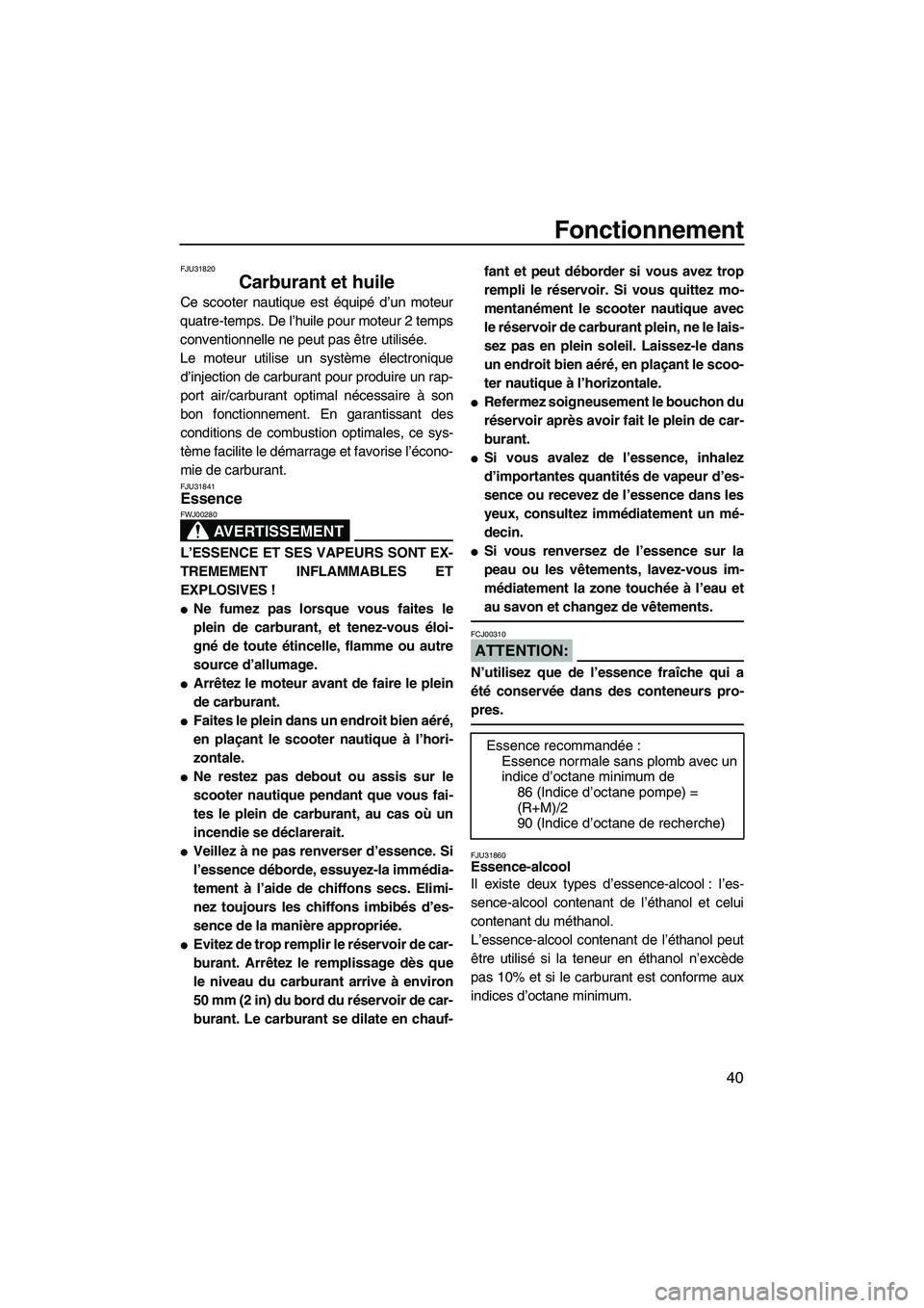 YAMAHA VX 2008 Notices Demploi (in French) Fonctionnement
40
FJU31820
Carburant et huile
Ce scooter nautique est équipé d’un moteur
quatre-temps. De l’huile pour moteur 2 temps
conventionnelle ne peut pas être utilisée.
Le moteur util YAMAHA VX 2008 Notices Demploi (in French) Fonctionnement
40
FJU31820
Carburant et huile
Ce scooter nautique est équipé d’un moteur
quatre-temps. De l’huile pour moteur 2 temps
conventionnelle ne peut pas être utilisée.
Le moteur util