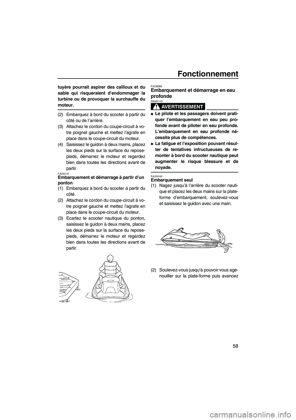 YAMAHA VX 2008 Notices Demploi (in French) Fonctionnement
58
tuyère pourrait aspirer des cailloux et du
sable qui risqueraient d’endommager la
turbine ou de provoquer la surchauffe du
moteur.
(2) Embarquez à bord du scooter à partir du
c YAMAHA VX 2008 Notices Demploi (in French) Fonctionnement
58
tuyère pourrait aspirer des cailloux et du
sable qui risqueraient d’endommager la
turbine ou de provoquer la surchauffe du
moteur.
(2) Embarquez à bord du scooter à partir du
c