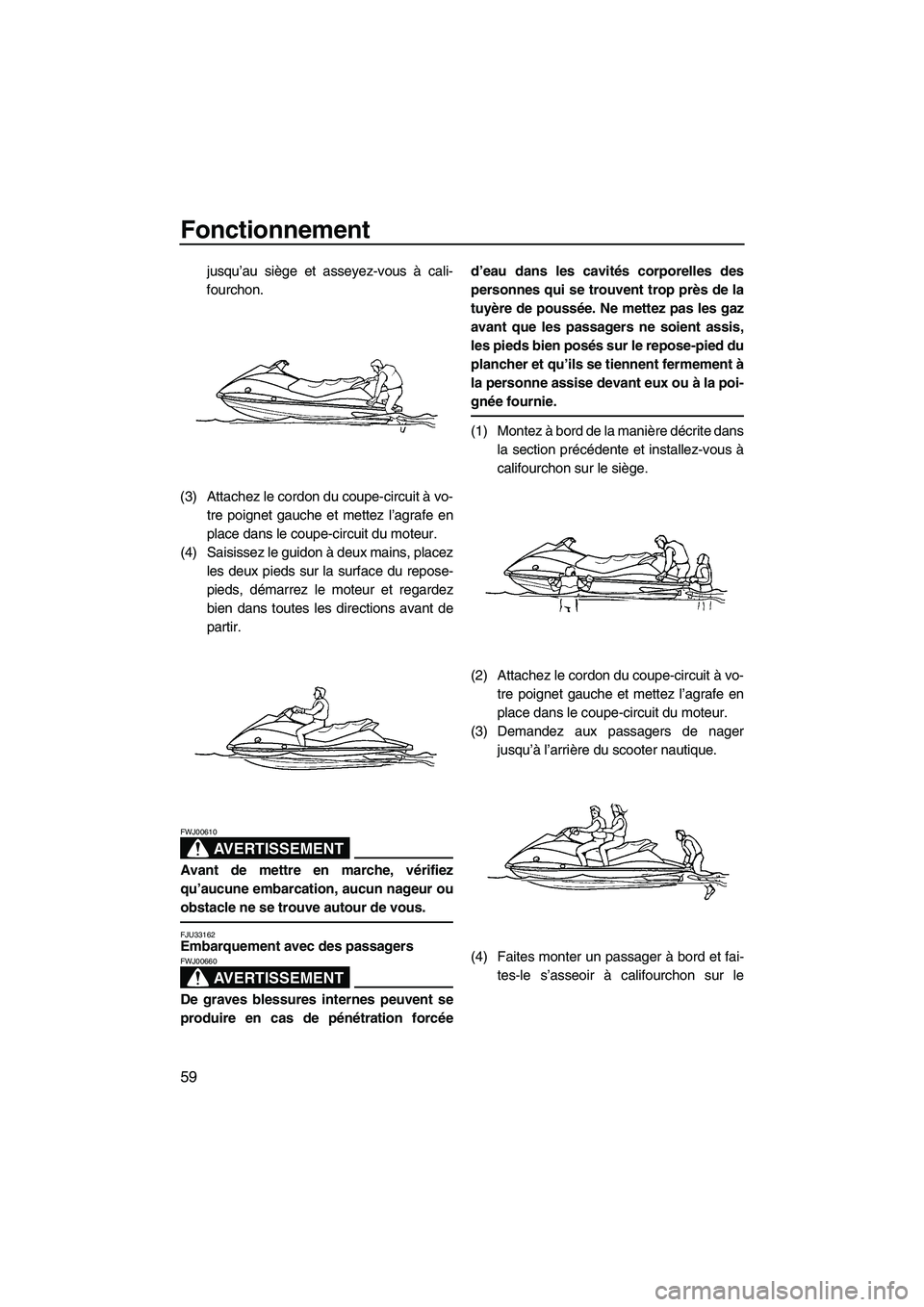 YAMAHA VX 2008 Notices Demploi (in French) Fonctionnement
59
jusqu’au siège et asseyez-vous à cali-
fourchon.
(3) Attachez le cordon du coupe-circuit à vo-
tre poignet gauche et mettez l’agrafe en
place dans le coupe-circuit du moteur.
YAMAHA VX 2008 Notices Demploi (in French) Fonctionnement
59
jusqu’au siège et asseyez-vous à cali-
fourchon.
(3) Attachez le cordon du coupe-circuit à vo-
tre poignet gauche et mettez l’agrafe en
place dans le coupe-circuit du moteur.