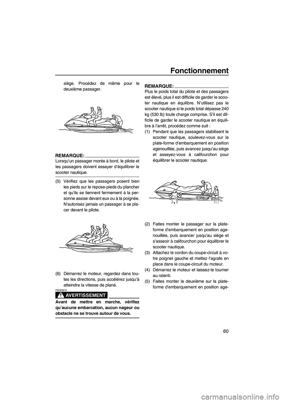 YAMAHA VX 2008 Notices Demploi (in French) Fonctionnement
60
siège. Procédez de même pour le
deuxième passager.
REMARQUE:
Lorsqu’un passager monte à bord, le pilote et
les passagers doivent essayer d’équilibrer le
scooter nautique.
( YAMAHA VX 2008 Notices Demploi (in French) Fonctionnement
60
siège. Procédez de même pour le
deuxième passager.
REMARQUE:
Lorsqu’un passager monte à bord, le pilote et
les passagers doivent essayer d’équilibrer le
scooter nautique.
(