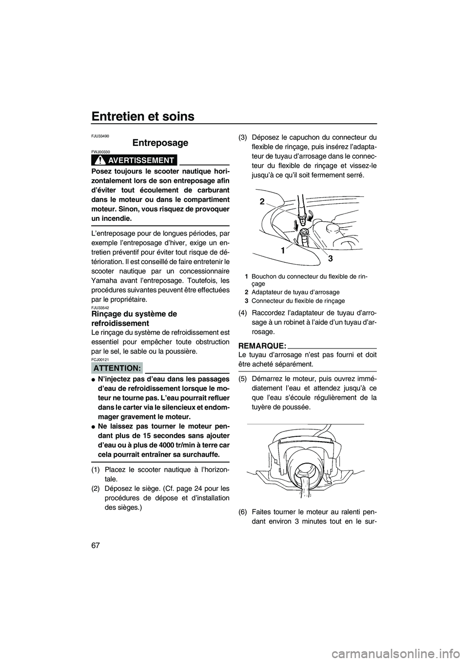 YAMAHA VX 2008 Notices Demploi (in French) Entretien et soins
67
FJU33490
Entreposage
AVERTISSEMENT
FWJ00330
Posez toujours le scooter nautique hori-
zontalement lors de son entreposage afin
d’éviter tout écoulement de carburant
dans le m YAMAHA VX 2008 Notices Demploi (in French) Entretien et soins
67
FJU33490
Entreposage
AVERTISSEMENT
FWJ00330
Posez toujours le scooter nautique hori-
zontalement lors de son entreposage afin
d’éviter tout écoulement de carburant
dans le m
