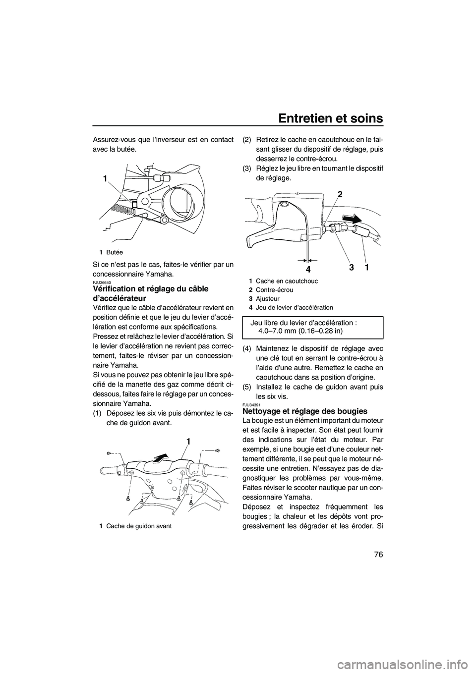 YAMAHA VX 2008 Notices Demploi (in French) Entretien et soins
76
Assurez-vous que l’inverseur est en contact
avec la butée.
Si ce n’est pas le cas, faites-le vérifier par un
concessionnaire Yamaha.
FJU36640Vérification et réglage du c YAMAHA VX 2008 Notices Demploi (in French) Entretien et soins
76
Assurez-vous que l’inverseur est en contact
avec la butée.
Si ce n’est pas le cas, faites-le vérifier par un
concessionnaire Yamaha.
FJU36640Vérification et réglage du c