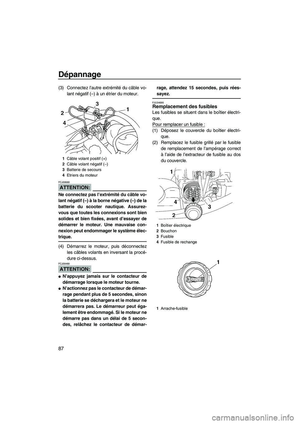 YAMAHA VX 2008 Notices Demploi (in French) Dépannage
87
(3) Connectez l’autre extrémité du câble vo-
lant négatif (–) à un étrier du moteur.
ATTENTION:
FCJ00680
Ne connectez pas l’extrémité du câble vo-
lant négatif (–) à l YAMAHA VX 2008 Notices Demploi (in French) Dépannage
87
(3) Connectez l’autre extrémité du câble vo-
lant négatif (–) à un étrier du moteur.
ATTENTION:
FCJ00680
Ne connectez pas l’extrémité du câble vo-
lant négatif (–) à l