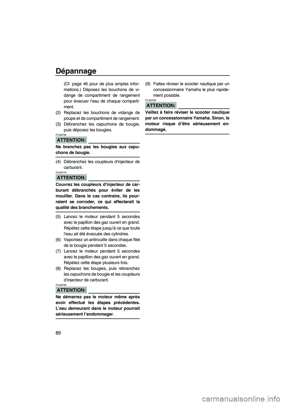 YAMAHA VX 2008 Notices Demploi (in French) Dépannage
89
(Cf. page 46 pour de plus amples infor-
mations.) Déposez les bouchons de vi-
dange de compartiment de rangement
pour évacuer l’eau de chaque comparti-
ment.
(2) Replacez les bouchon YAMAHA VX 2008 Notices Demploi (in French) Dépannage
89
(Cf. page 46 pour de plus amples infor-
mations.) Déposez les bouchons de vi-
dange de compartiment de rangement
pour évacuer l’eau de chaque comparti-
ment.
(2) Replacez les bouchon