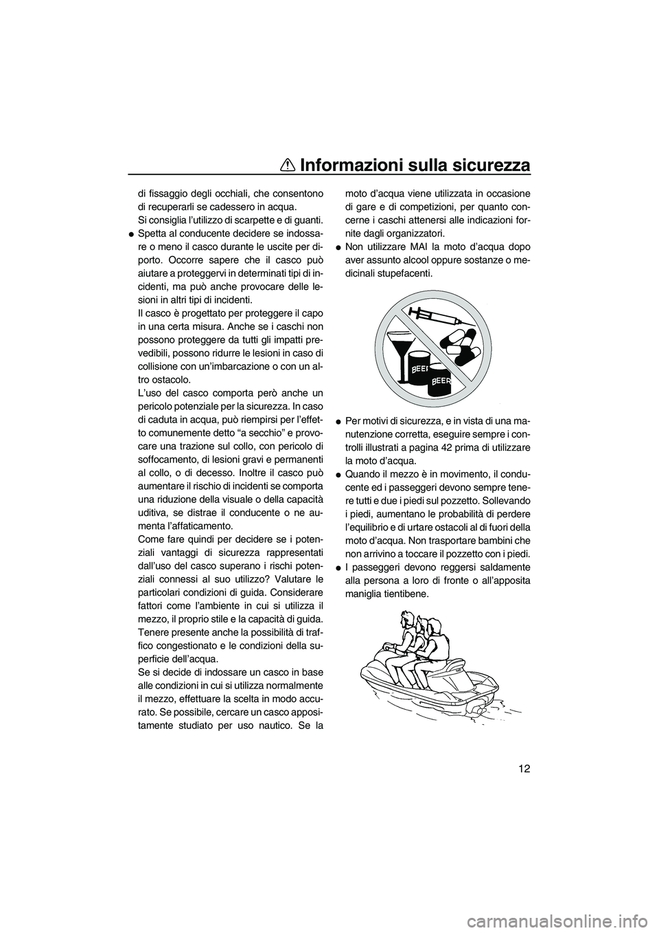 YAMAHA VX 2008  Manuale duso (in Italian) Informazioni sulla sicurezza
12
di fissaggio degli occhiali, che consentono
di recuperarli se cadessero in acqua.
Si consiglia l’utilizzo di scarpette e di guanti.
Spetta al conducente decidere se 