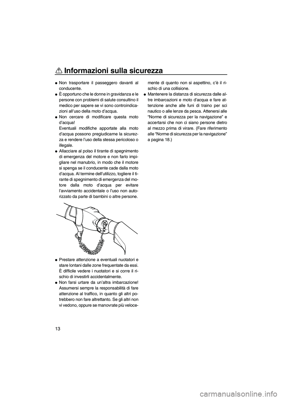 YAMAHA VX 2008  Manuale duso (in Italian) Informazioni sulla sicurezza
13
Non trasportare il passeggero davanti al
conducente.
È opportuno che le donne in gravidanza e le
persone con problemi di salute consultino il
medico per sapere se vi