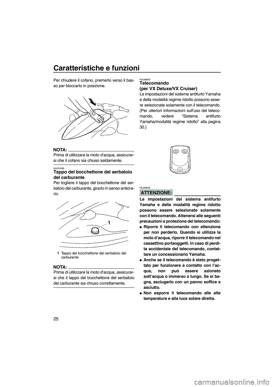 YAMAHA VX 2008  Manuale duso (in Italian) Caratteristiche e funzioni
25
Per chiudere il cofano, premerlo verso il bas-
so per bloccarlo in posizione.
NOTA:
Prima di utilizzare la moto d’acqua, assicurar-
si che il cofano sia chiuso saldamen
