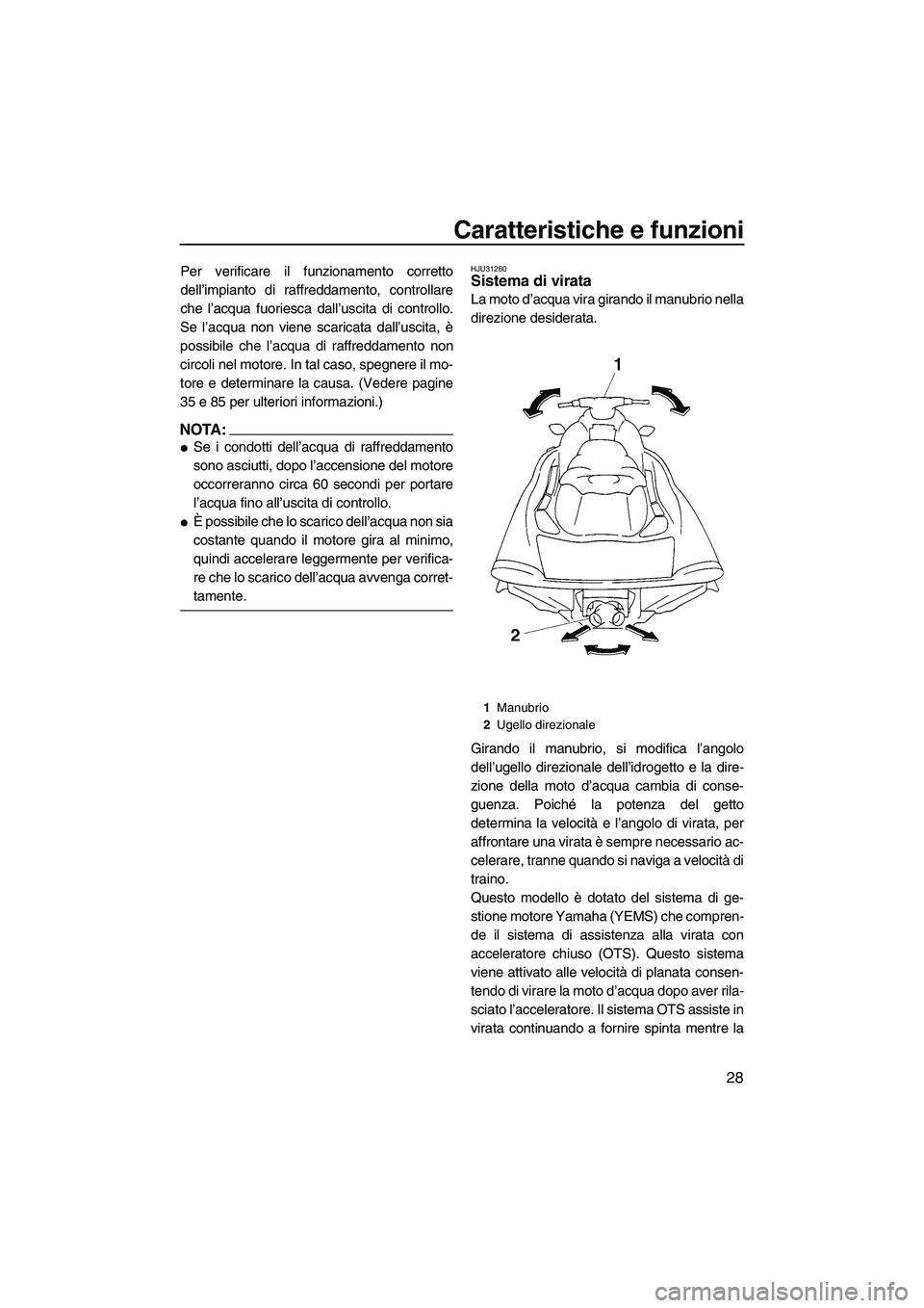 YAMAHA VX 2008  Manuale duso (in Italian) Caratteristiche e funzioni
28
Per verificare il funzionamento corretto
dell’impianto di raffreddamento, controllare
che l’acqua fuoriesca dall’uscita di controllo.
Se l’acqua non viene scarica