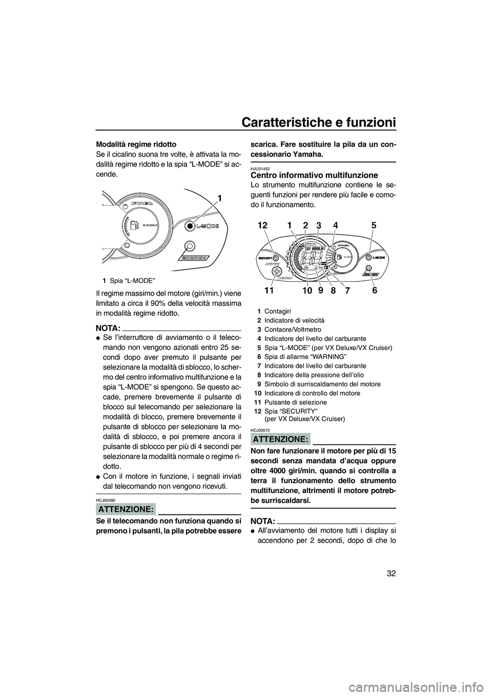 YAMAHA VX 2008  Manuale duso (in Italian) Caratteristiche e funzioni
32
Modalità regime ridotto
Se il cicalino suona tre volte, è attivata la mo-
dalità regime ridotto e la spia “L-MODE” si ac-
cende.
Il regime massimo del motore (giri