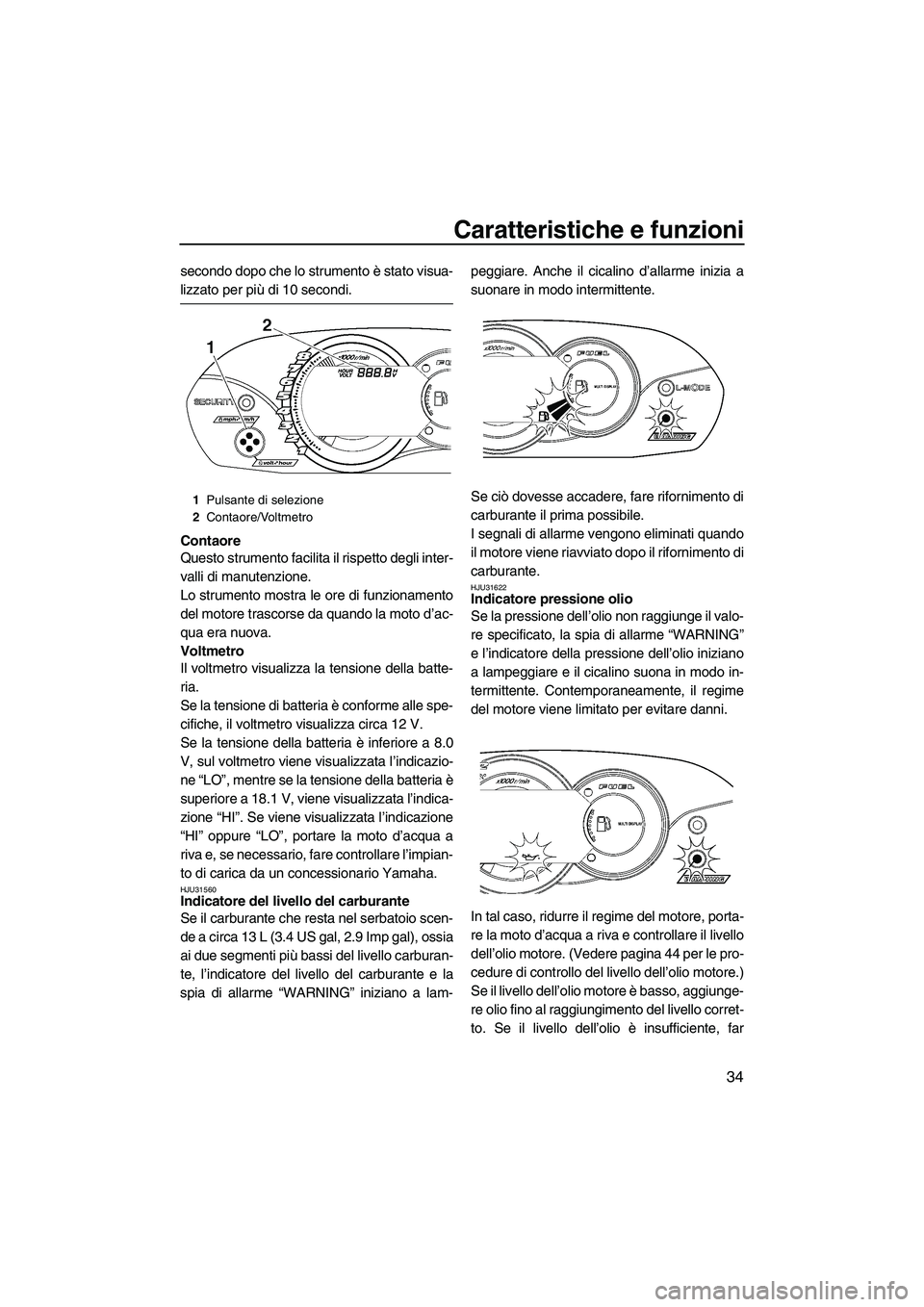 YAMAHA VX 2008  Manuale duso (in Italian) Caratteristiche e funzioni
34
secondo dopo che lo strumento è stato visua-
lizzato per più di 10 secondi.
Contaore
Questo strumento facilita il rispetto degli inter-
valli di manutenzione.
Lo strume