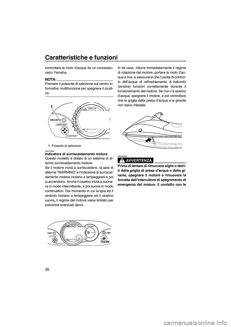 YAMAHA VX 2008  Manuale duso (in Italian) Caratteristiche e funzioni
35
controllare la moto d’acqua da un concessio-
nario Yamaha.
NOTA:
Premere il pulsante di selezione sul centro in-
formativo multifunzione per spegnere il cicali-
no.
HJU