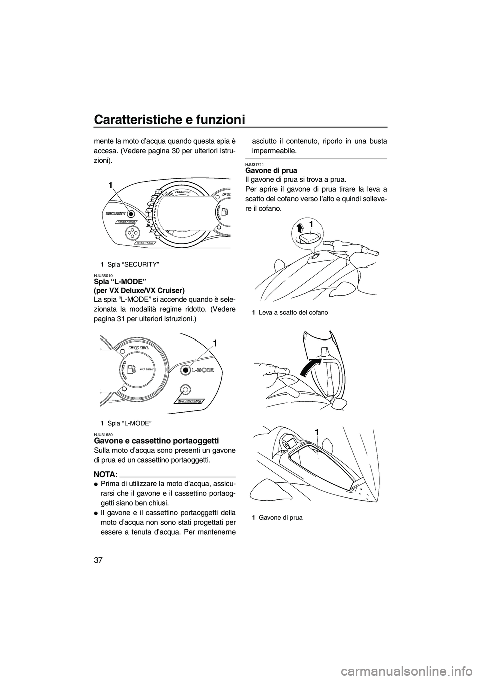YAMAHA VX 2008  Manuale duso (in Italian) Caratteristiche e funzioni
37
mente la moto d’acqua quando questa spia è
accesa. (Vedere pagina 30 per ulteriori istru-
zioni).
HJU35010Spia “L-MODE” 
(per VX Deluxe/VX Cruiser) 
La spia “L-M