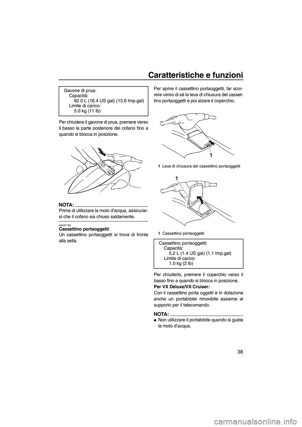 YAMAHA VX 2008  Manuale duso (in Italian) Caratteristiche e funzioni
38
Per chiudere il gavone di prua, premere verso
il basso la parte posteriore del cofano fino a
quando si blocca in posizione.
NOTA:
Prima di utilizzare la moto d’acqua, a