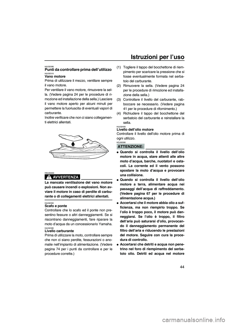 YAMAHA VX 2008  Manuale duso (in Italian) Istruzioni per l’uso
44
HJU32280Punti da controllare prima dell’utilizzo HJU32310Vano motore 
Prima di utilizzare il mezzo, ventilare sempre
il vano motore.
Per ventilare il vano motore, rimuovere