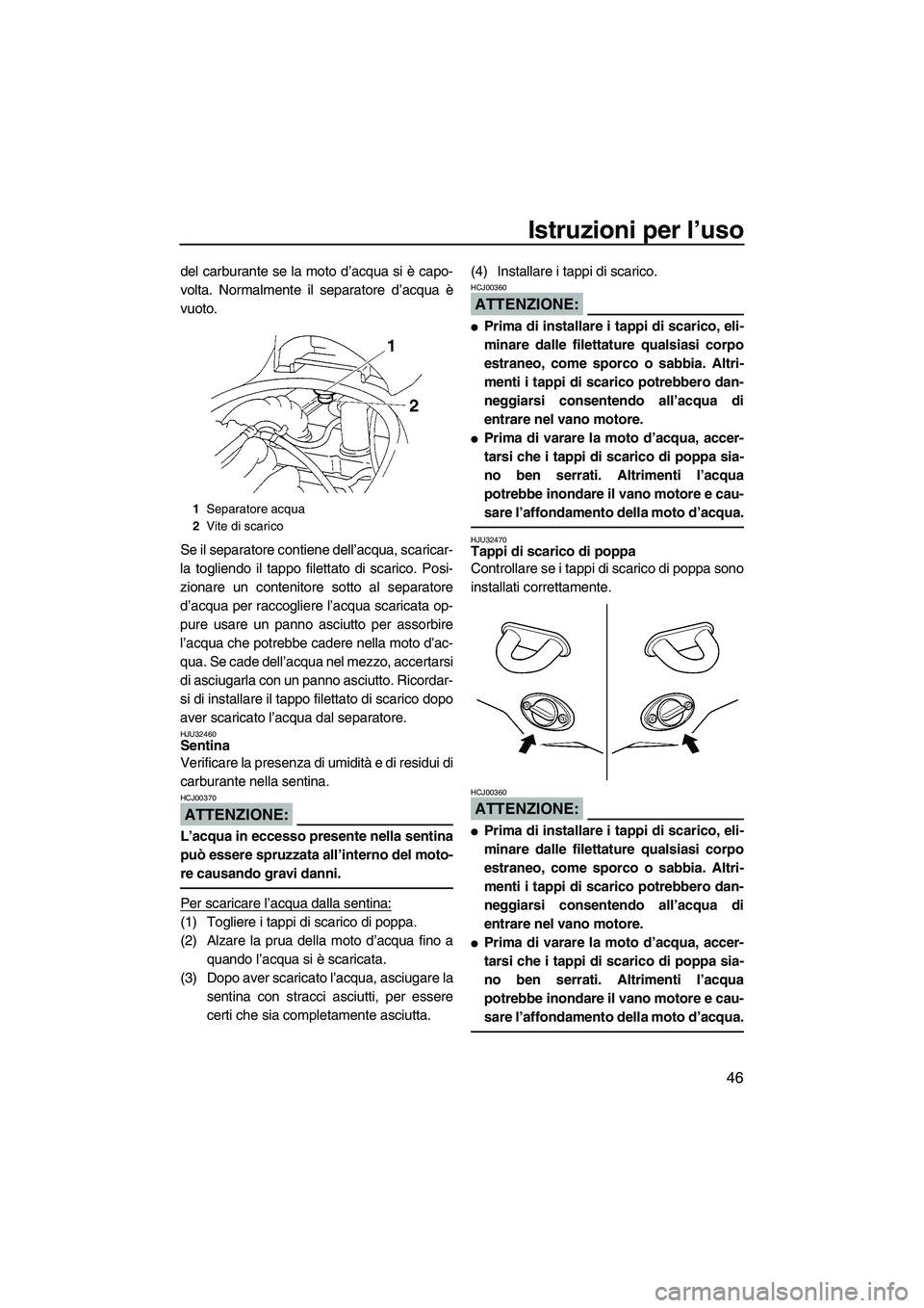 YAMAHA VX 2008  Manuale duso (in Italian) Istruzioni per l’uso
46
del carburante se la moto d’acqua si è capo-
volta. Normalmente il separatore d’acqua è
vuoto.
Se il separatore contiene dell’acqua, scaricar-
la togliendo il tappo f