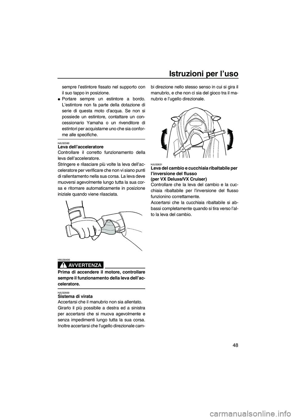 YAMAHA VX 2008  Manuale duso (in Italian) Istruzioni per l’uso
48
sempre l’estintore fissato nel supporto con
il suo tappo in posizione.
Portare sempre un estintore a bordo.
L’estintore non fa parte della dotazione di
serie di questa m