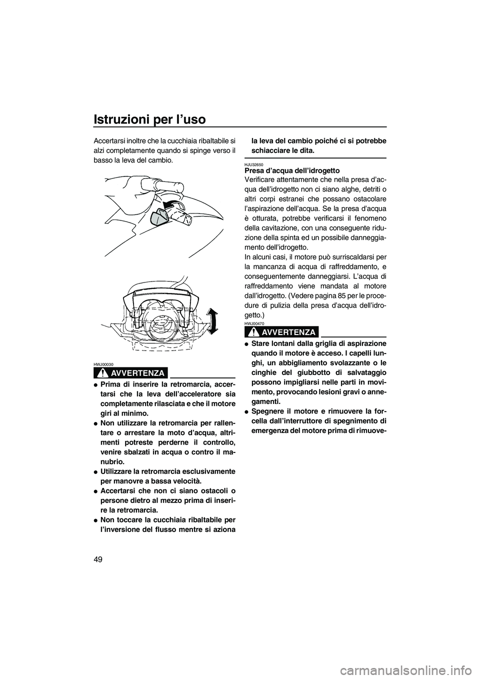 YAMAHA VX 2008  Manuale duso (in Italian) Istruzioni per l’uso
49
Accertarsi inoltre che la cucchiaia ribaltabile si
alzi completamente quando si spinge verso il
basso la leva del cambio.
AVVERTENZA
HWJ00030
Prima di inserire la retromarci