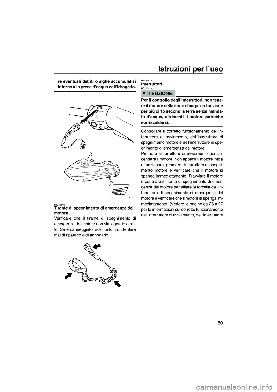 YAMAHA VX 2008  Manuale duso (in Italian) Istruzioni per l’uso
50
re eventuali detriti o alghe accumulatisi
intorno alla presa d’acqua dell’idrogetto.
HJU32660Tirante di spegnimento di emergenza del 
motore 
Verificare che il tirante di
